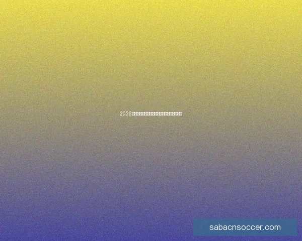 2026年世界杯赛程精彩回顾与全球足球盛宴全解析