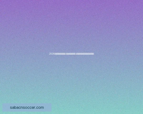 2026世界杯实时比分更新 全球赛事进程一览 让你随时掌握每场比赛的最新动态