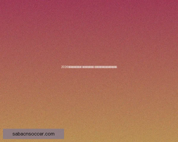 2026世界杯实时比分更新 全球赛事进程一览 让你随时掌握每场比赛的最新动态