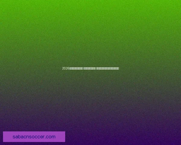 2026世界杯实时比分更新 全球赛事进程一览 让你随时掌握每场比赛的最新动态